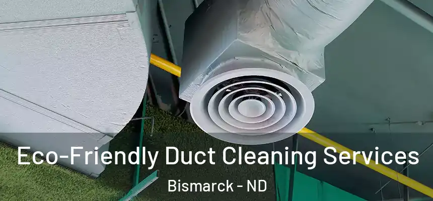  Eco-Friendly Duct Cleaning Services Bismarck - ND