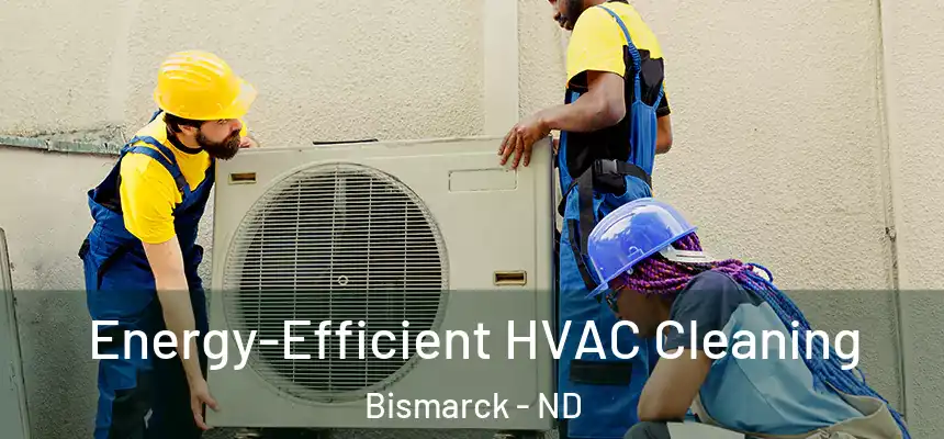  Energy-Efficient HVAC Cleaning Bismarck - ND